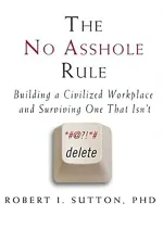 The No Asshole Rule: Building a Civilized Workplace and Surviving One That Isn’t